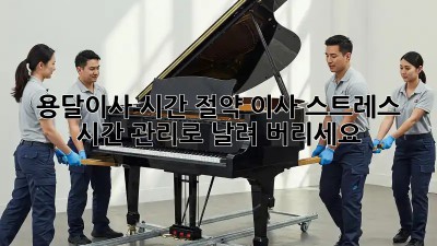 용달이사 시간 절약: 이사 스트레스, 시간 관리로 날려 버리세요! 🚀