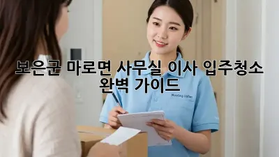 보은군 마로면 사무실 이사 입주청소 완벽 가이드