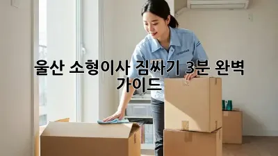 울산 소형이사 짐싸기: 3분 완벽 가이드!