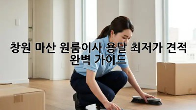 창원 마산 원룸이사 용달 최저가 견적 & 완벽 가이드! 💰